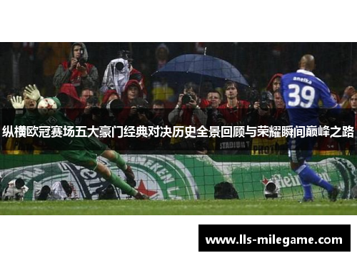纵横欧冠赛场五大豪门经典对决历史全景回顾与荣耀瞬间巅峰之路