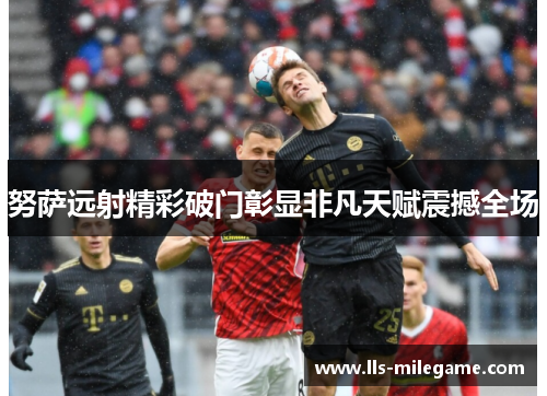 努萨远射精彩破门彰显非凡天赋震撼全场