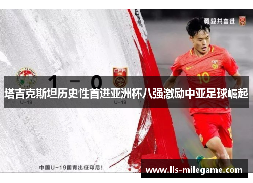 塔吉克斯坦历史性首进亚洲杯八强激励中亚足球崛起