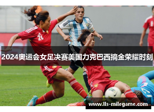 2024奥运会女足决赛美国力克巴西摘金荣耀时刻